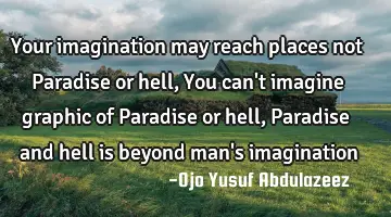 Your imagination may reach places not Paradise or hell, You can't imagine graphic of Paradise or