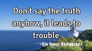 Don't say the truth anyhow, it leads to trouble
