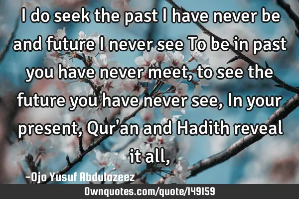 I do seek the past I have never be and future I never see To be in past you have never meet, to see