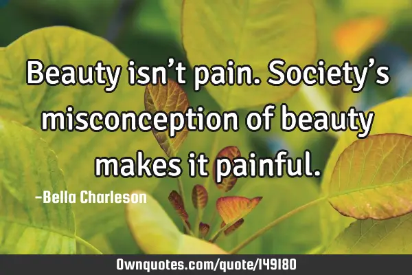 Beauty isn’t pain. Society’s misconception of beauty makes it