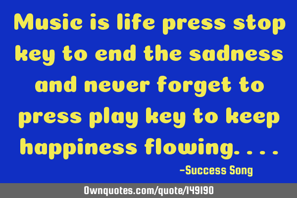 Music is life press stop key to end the sadness and never forget to press play key to keep