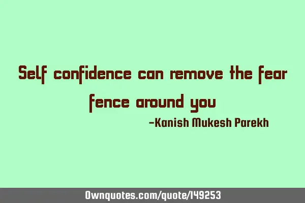 Self confidence can remove the fear fence around