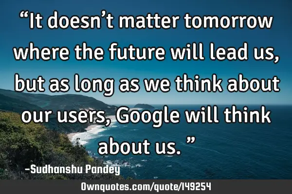“It doesn’t matter tomorrow where the future will lead us, but as long as we think about our