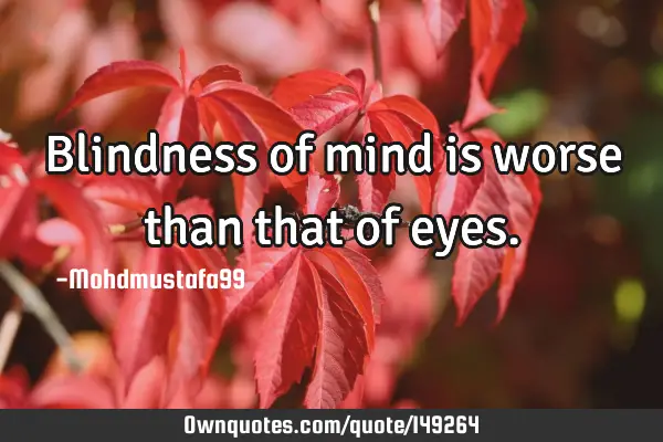 • Blindness of mind is worse than that of