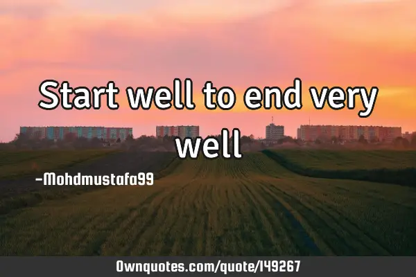 • Start well to end very