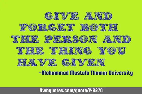 • Give and forget both : the person and the thing you have given .‏