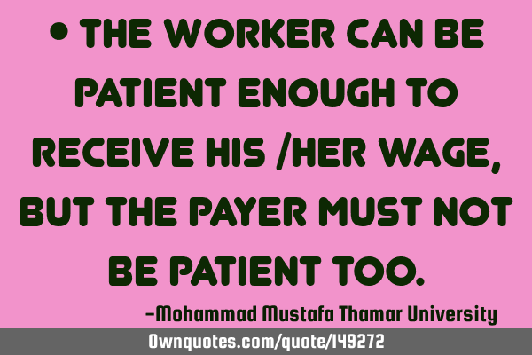 • The worker can be patient enough to receive his /her wage, but the payer must not be patient