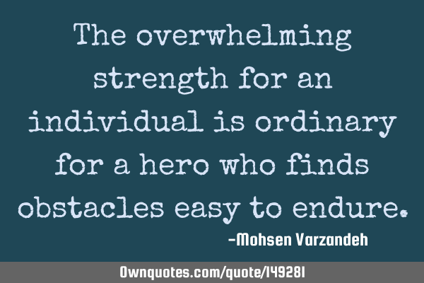 The overwhelming strength for an individual is ordinary for a hero who finds obstacles easy to