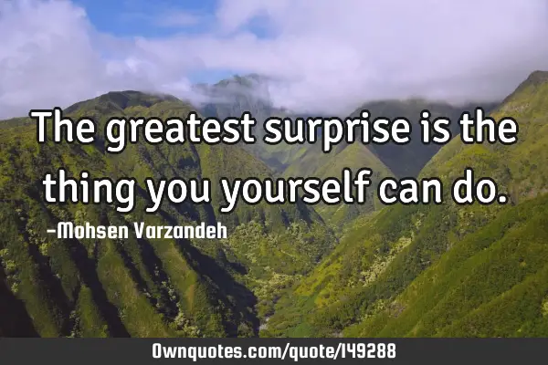 The greatest surprise is the thing you yourself can