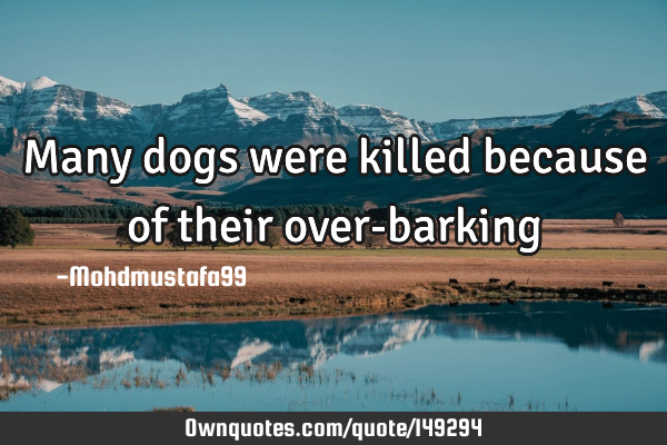 • Many dogs were killed because of their over-