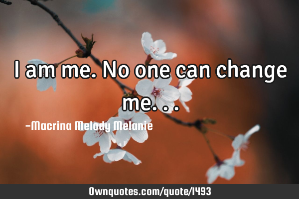 I am me.No one can change