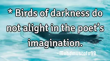 * Birds of darkness do not alight in the poet’s imagination.