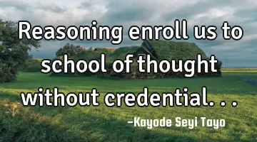 Reasoning enroll us to school of thought without credential...