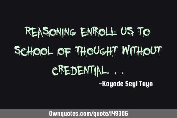Reasoning enroll us to school of thought without