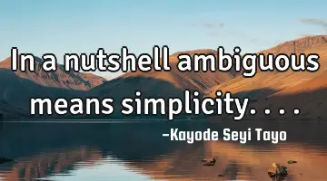 In a nutshell ambiguous means simplicity....