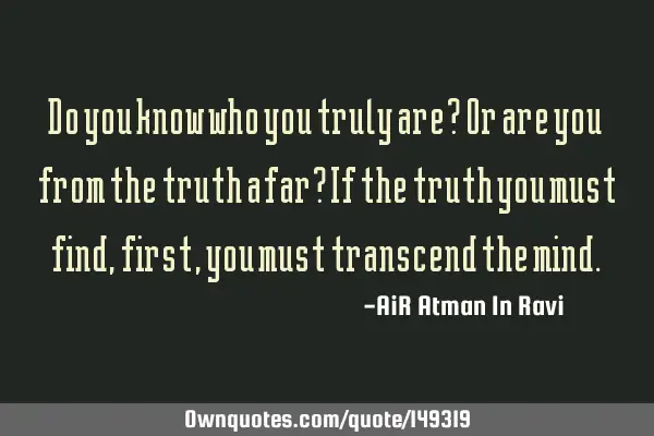 Do you know who you truly are? Or are you from the truth afar? If the truth you must find, first,