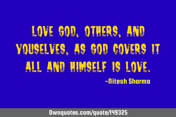 Love God, others, and youselves, as God covers it all and Himself is