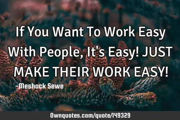 If You Want To Work Easy With People, It