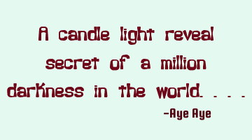 A candle light reveal secret of a million darkness in the world....