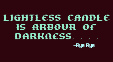 Lightless candle is arbour of darkness....