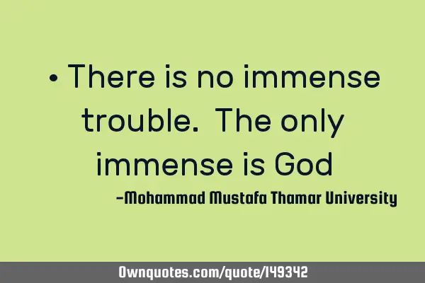 • There is no immense trouble. The only immense is G