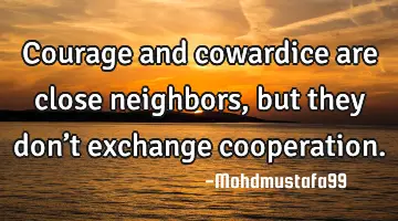 • Courage and cowardice are close neighbors, but they don’t exchange cooperation.