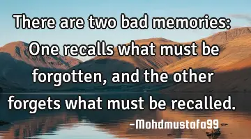 • There are two bad memories: One recalls what must be forgotten , and the other forgets what