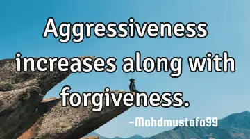 • Aggressiveness increases along with forgiveness.