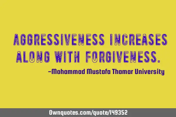 • Aggressiveness increases along with