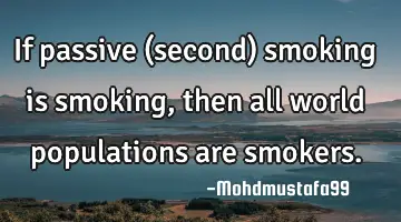 • If passive (second) smoking is smoking, then all world populations are smokers.