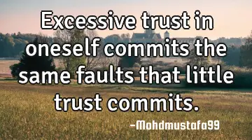 • Excessive trust in oneself commits the same faults that little trust commits.