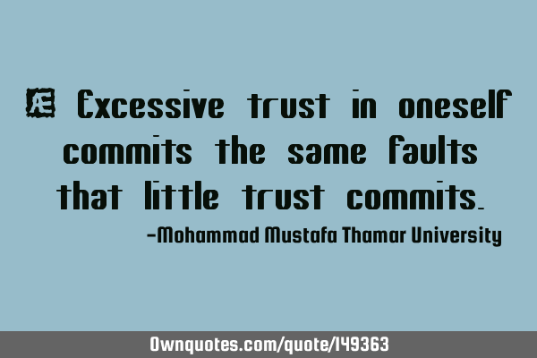• Excessive trust in oneself commits the same faults that little trust