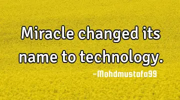 • Miracle changed its name to technology.