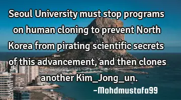 • Seoul University must stop programs on human cloning to prevent North Korea from pirating