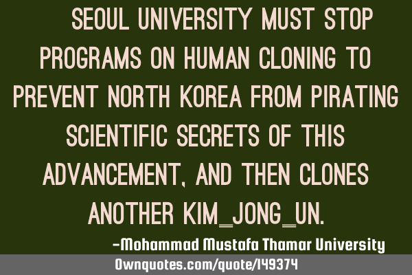 • Seoul University must stop programs on human cloning to prevent North Korea from pirating