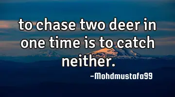 • to chase two deer in one time is to catch neither.