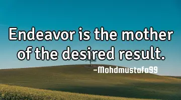 • Endeavor is the mother of the desired result.