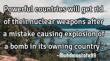 • Powerful countries will get rid of their nuclear weapons after a mistake causing explosion of a