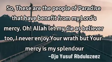 So, These are the people of Paradise that have benefit from my Lord's mercy. Oh! Allah let my die