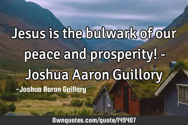 Jesus is the bulwark of our peace and prosperity! - Joshua Aaron G
