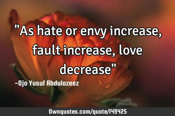 "As hate or envy increase, fault increase, love decrease"
