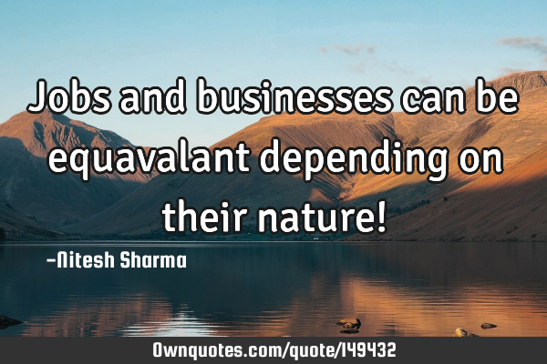 Jobs and businesses can be equavalant depending on their nature!