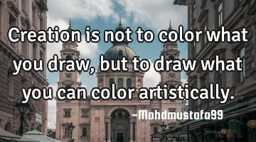 • Creation is not to color what you draw, but to draw what you can color artistically.