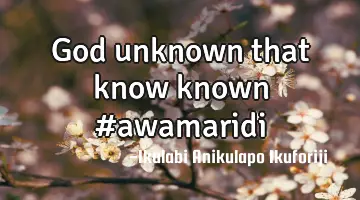 God unknown that know known #awamaridi