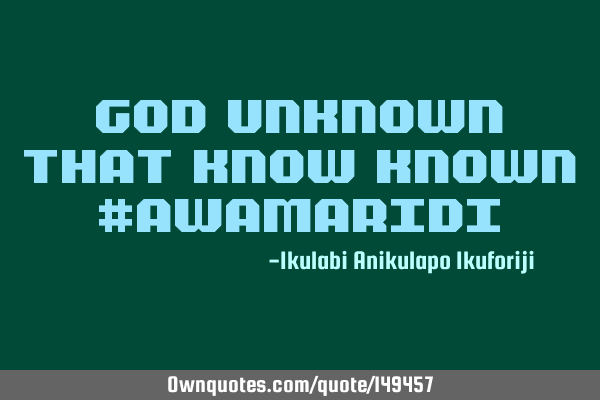 God unknown that know known #