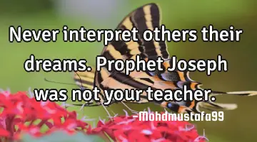 • Never interpret others their dreams. Prophet Joseph was not your teacher.