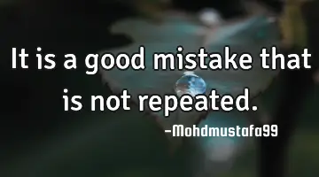 • It is a good mistake that is not repeated.
