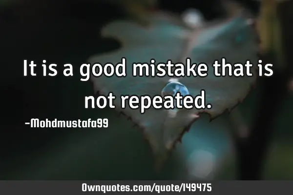 • It is a good mistake that is not