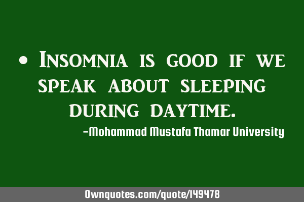 • Insomnia is good if we speak about sleeping during