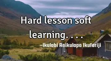 Hard lesson soft learning....